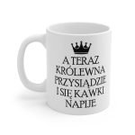 Kubek - A Teraz królewna przysiądzie i się kawki napije, kubek personalizowany królewna, Kubeczek dla kobiety, Personalizowany Kubek, Personalizowany magiczny kubek dla dziewczyny, Personalizowany Kubek dla dziewczyny, Personalizowany Kubek dla kobiety