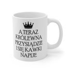 Kubek - A Teraz królewna przysiądzie i się kawki napije, kubek personalizowany królewna, Kubeczek dla kobiety, Personalizowany Kubek, Personalizowany magiczny kubek dla dziewczyny, Personalizowany Kubek dla dziewczyny, Personalizowany Kubek dla kobiety